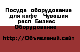 Посуда, оборудование для кафе - Чувашия респ. Бизнес » Оборудование   